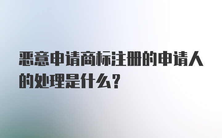 恶意申请商标注册的申请人的处理是什么?