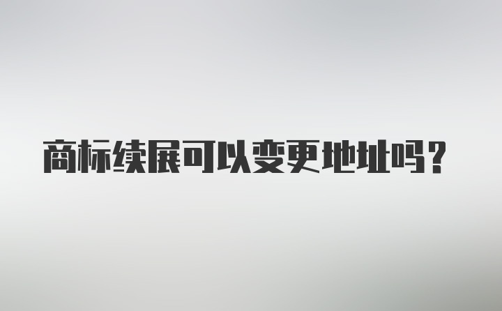 商标续展可以变更地址吗？