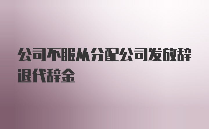 公司不服从分配公司发放辞退代辞金