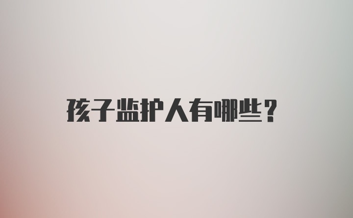 孩子监护人有哪些？