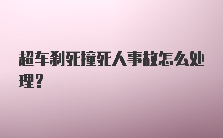 超车刹死撞死人事故怎么处理？