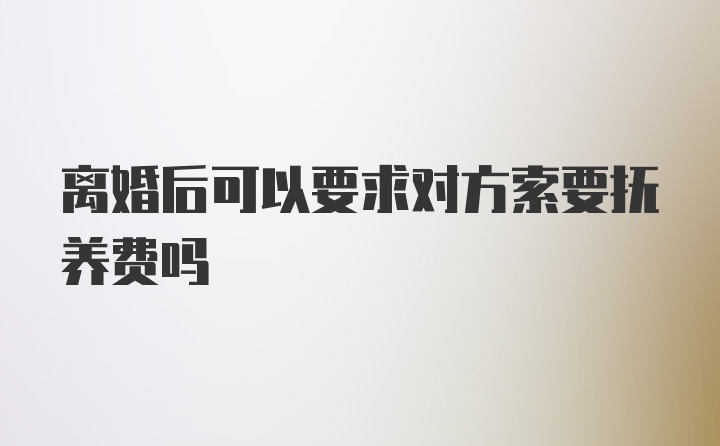 离婚后可以要求对方索要抚养费吗