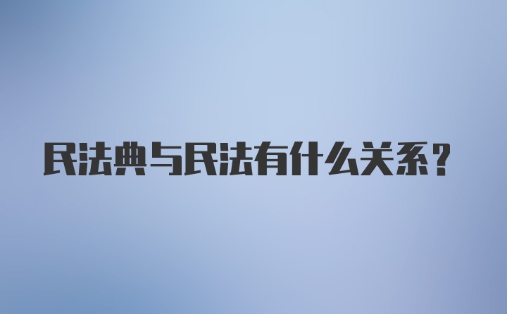 民法典与民法有什么关系？