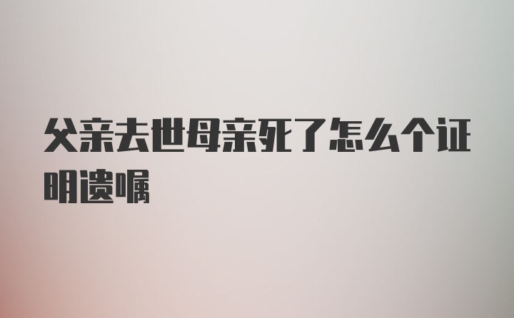 父亲去世母亲死了怎么个证明遗嘱