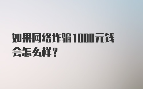 如果网络诈骗1000元钱会怎么样？