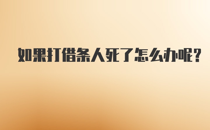 如果打借条人死了怎么办呢？