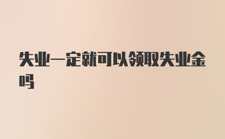 失业一定就可以领取失业金吗