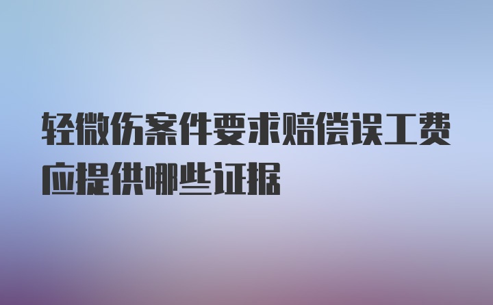 轻微伤案件要求赔偿误工费应提供哪些证据