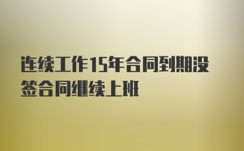 连续工作15年合同到期没签合同继续上班