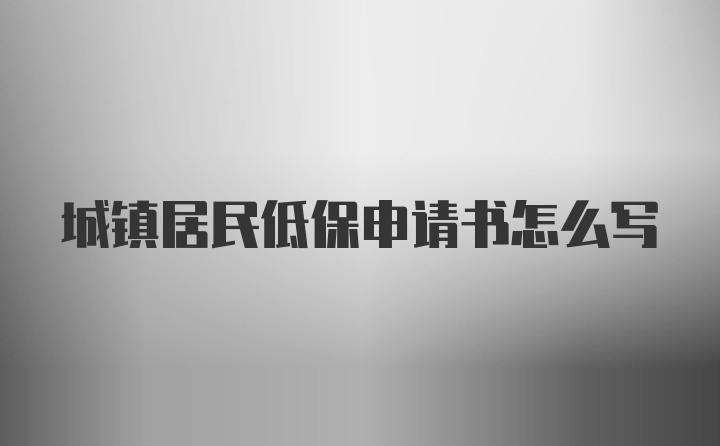 城镇居民低保申请书怎么写