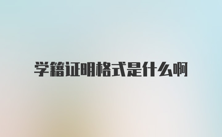 学籍证明格式是什么啊