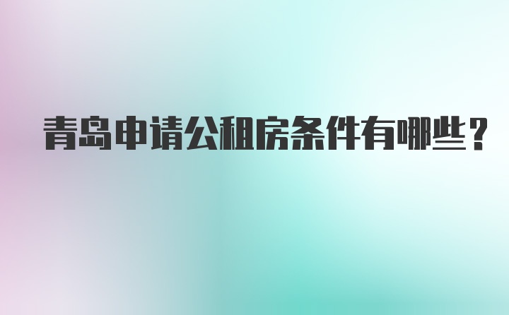 青岛申请公租房条件有哪些？