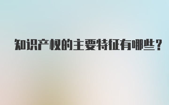 知识产权的主要特征有哪些?