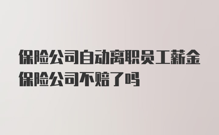 保险公司自动离职员工薪金保险公司不赔了吗