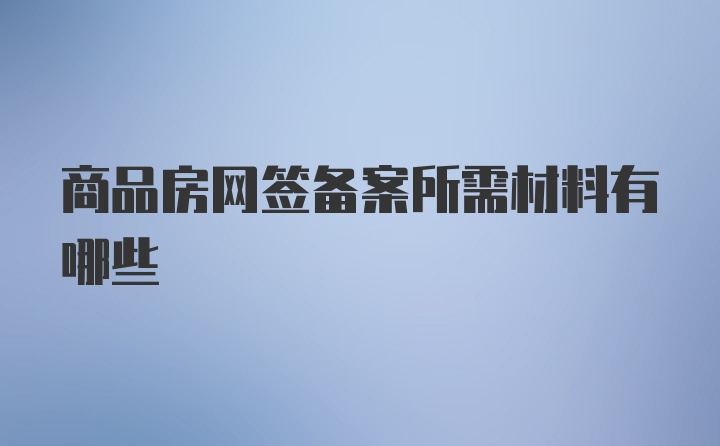 商品房网签备案所需材料有哪些