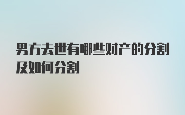 男方去世有哪些财产的分割及如何分割