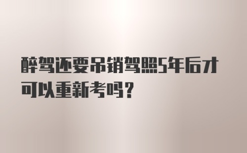 醉驾还要吊销驾照5年后才可以重新考吗？