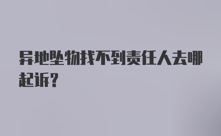 异地坠物找不到责任人去哪起诉？