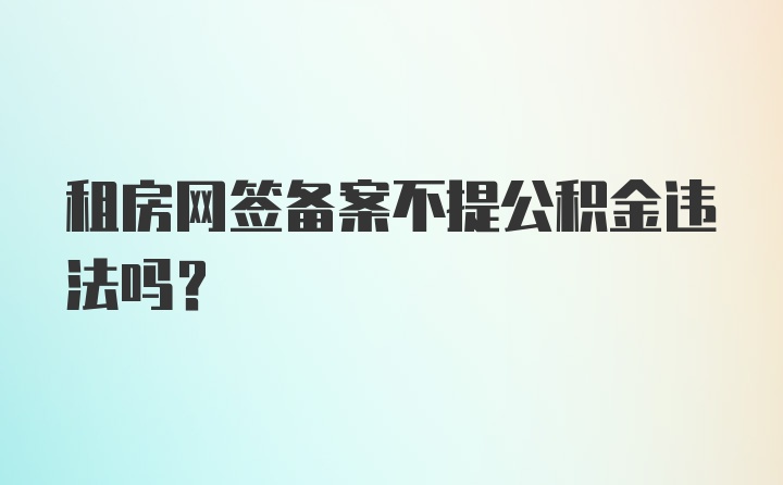 租房网签备案不提公积金违法吗？