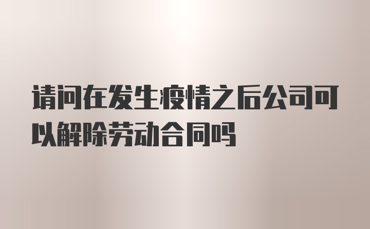 请问在发生疫情之后公司可以解除劳动合同吗