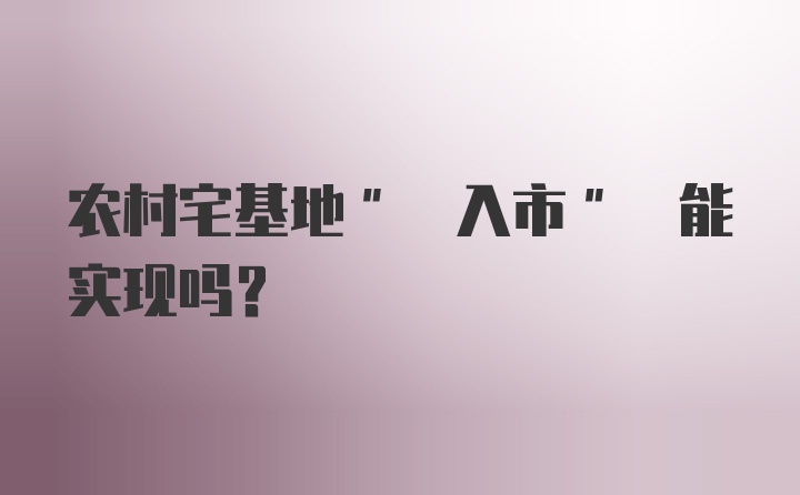 农村宅基地" 入市" 能实现吗？