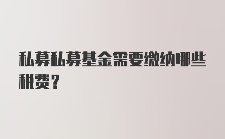 私募私募基金需要缴纳哪些税费？