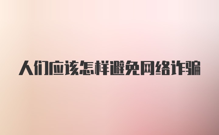 人们应该怎样避免网络诈骗