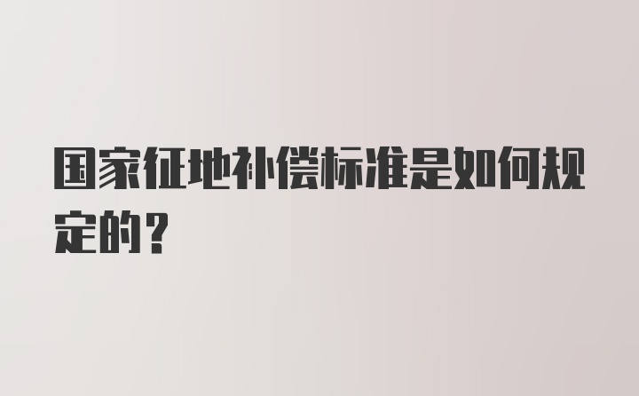 国家征地补偿标准是如何规定的？