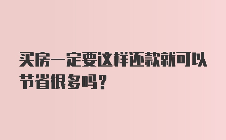 买房一定要这样还款就可以节省很多吗？