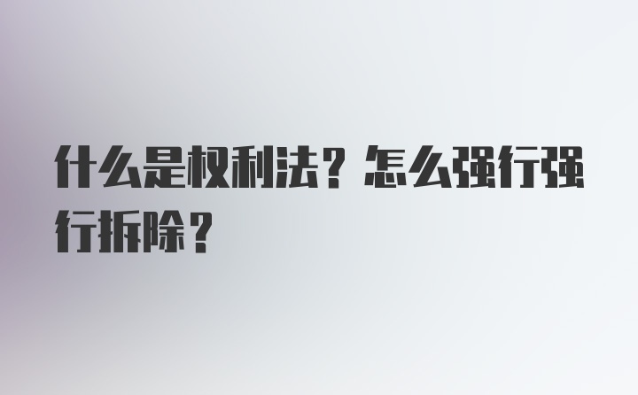 什么是权利法？怎么强行强行拆除？