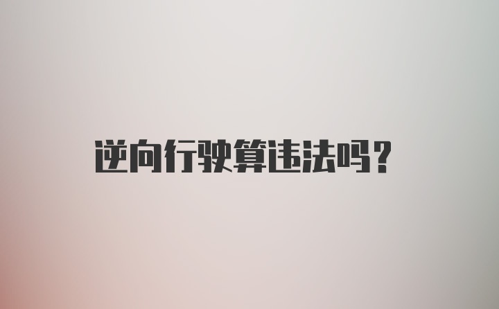 逆向行驶算违法吗？