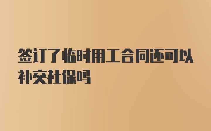 签订了临时用工合同还可以补交社保吗