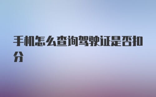 手机怎么查询驾驶证是否扣分