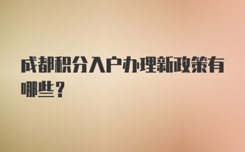 成都积分入户办理新政策有哪些？