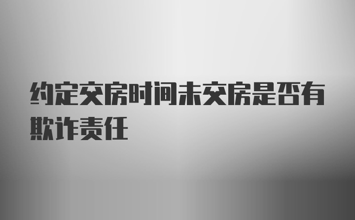 约定交房时间未交房是否有欺诈责任