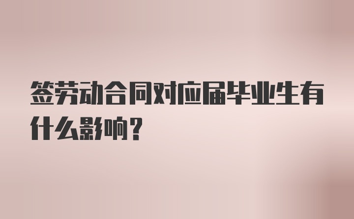 签劳动合同对应届毕业生有什么影响？