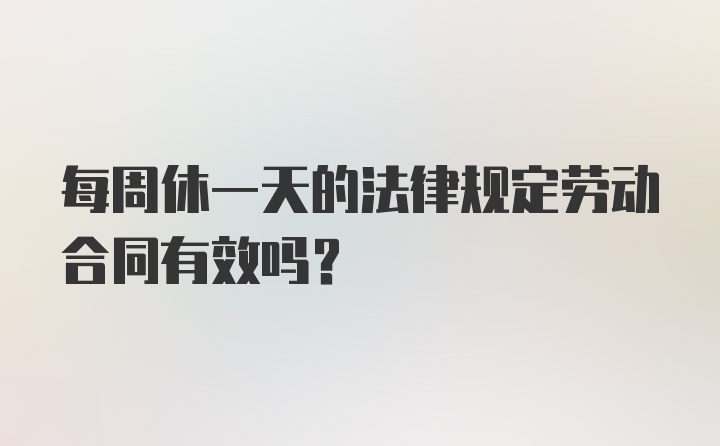 每周休一天的法律规定劳动合同有效吗？