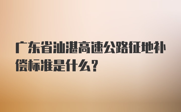 广东省汕湛高速公路征地补偿标准是什么？