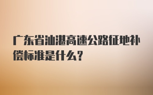 广东省汕湛高速公路征地补偿标准是什么？