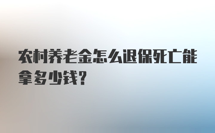 农村养老金怎么退保死亡能拿多少钱？