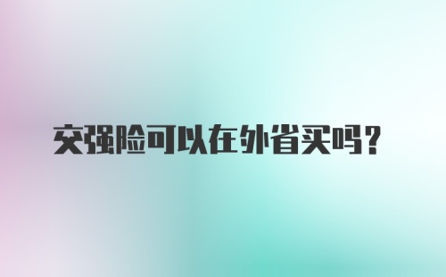 交强险可以在外省买吗？