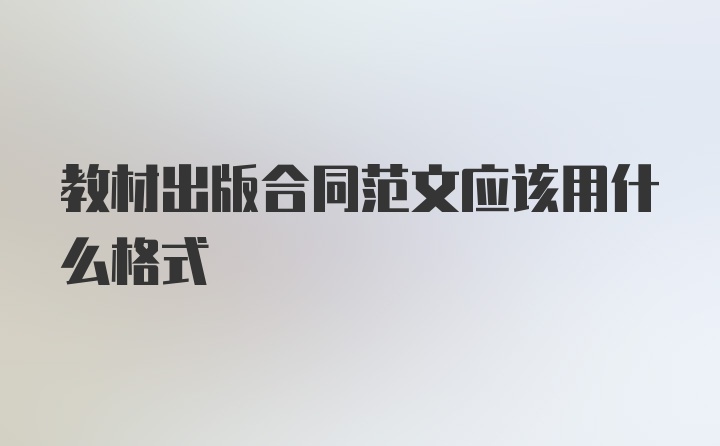 教材出版合同范文应该用什么格式