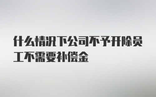 什么情况下公司不予开除员工不需要补偿金