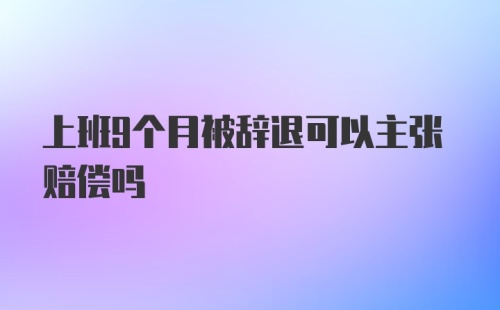 上班9个月被辞退可以主张赔偿吗