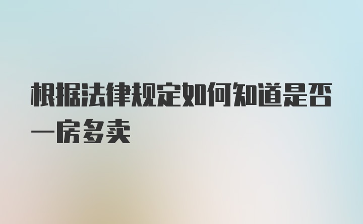 根据法律规定如何知道是否一房多卖