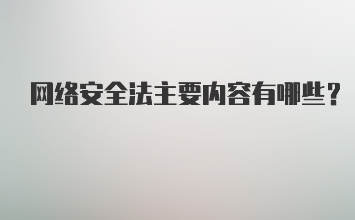 网络安全法主要内容有哪些？