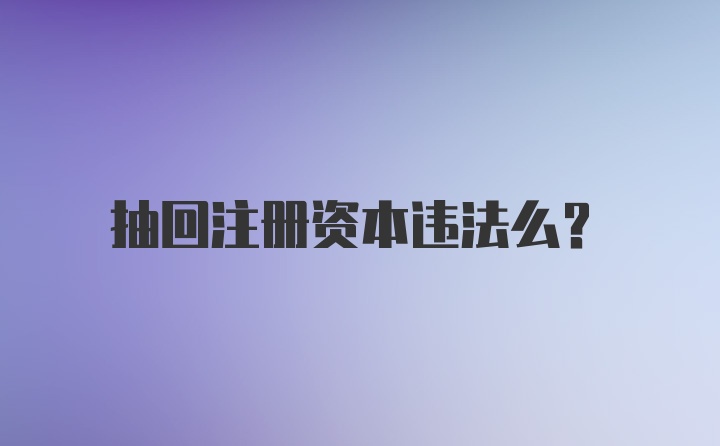 抽回注册资本违法么？