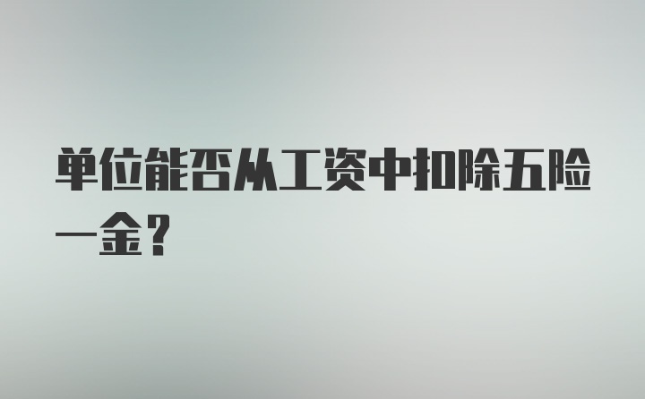 单位能否从工资中扣除五险一金？