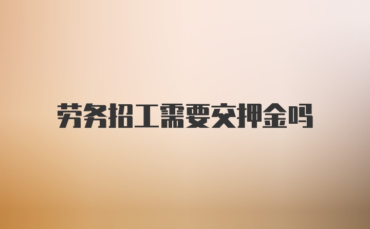 劳务招工需要交押金吗