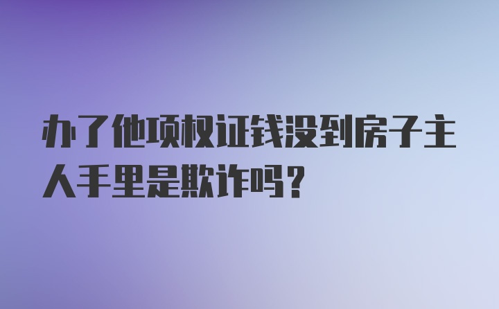 办了他项权证钱没到房子主人手里是欺诈吗？